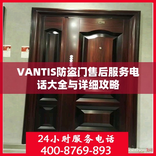 VANTIS防盗门售后服务电话大全与详细攻略