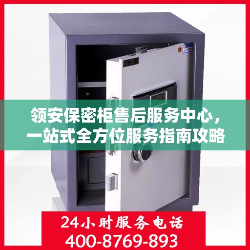 领安保密柜售后服务中心，一站式全方位服务指南攻略