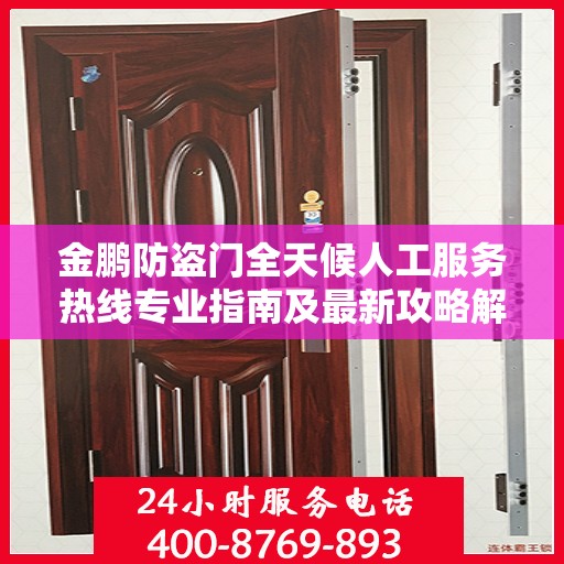 金鹏防盗门全天候人工服务热线专业指南及最新攻略解析