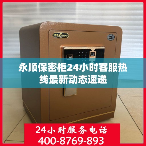 永顺保密柜24小时客服热线最新动态速递