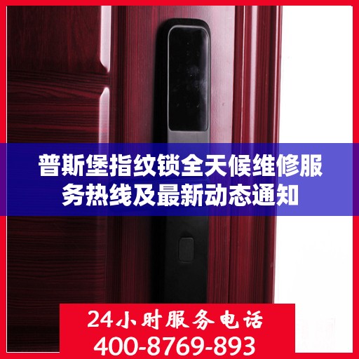 普斯堡指纹锁全天候维修服务热线及最新动态通知
