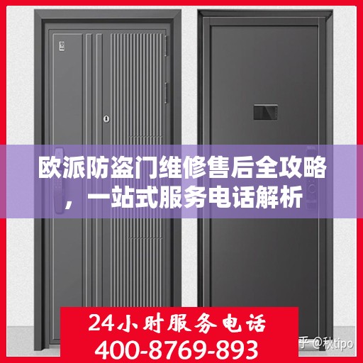 欧派防盗门维修售后全攻略，一站式服务电话解析