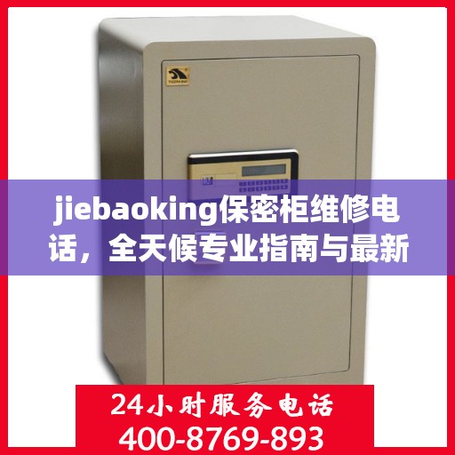 jiebaoking保密柜维修电话，全天候专业指南与最新攻略