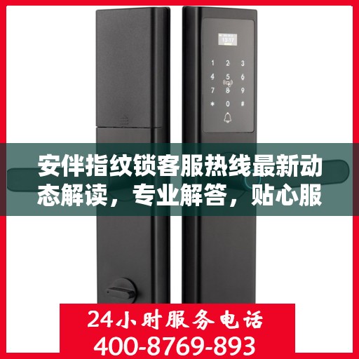 安伴指纹锁客服热线最新动态解读，专业解答，贴心服务