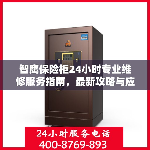 智鹰保险柜24小时专业维修服务指南，最新攻略与应急支持