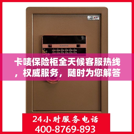 卡唛保险柜全天候客服热线，权威服务，随时为您解答