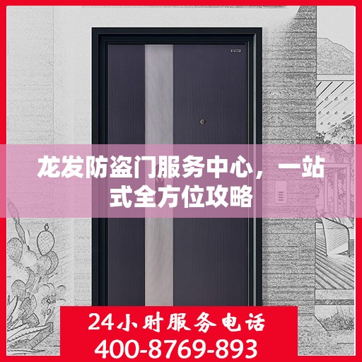 龙发防盗门服务中心，一站式全方位攻略