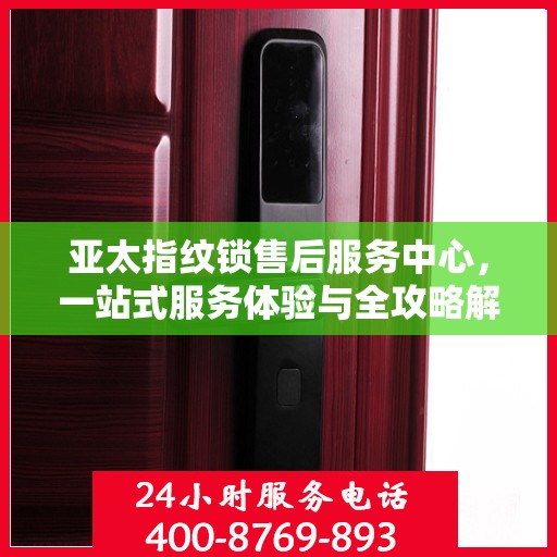 亚太指纹锁售后服务中心，一站式服务体验与全攻略解析