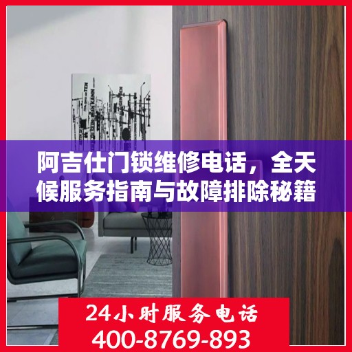 阿吉仕门锁维修电话，全天候服务指南与故障排除秘籍