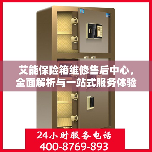 艾能保险箱维修售后中心，全面解析与一站式服务体验