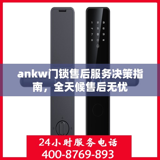 ankw门锁售后服务决策指南，全天候售后无忧