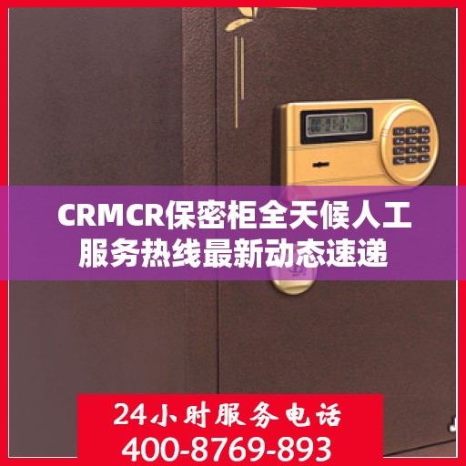 CRMCR保密柜全天候人工服务热线最新动态速递