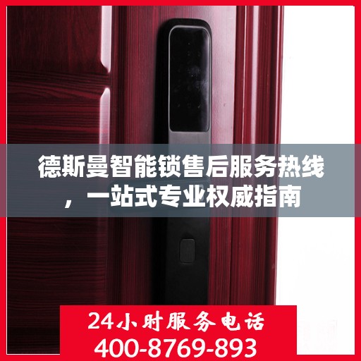 德斯曼智能锁售后服务热线，一站式专业权威指南