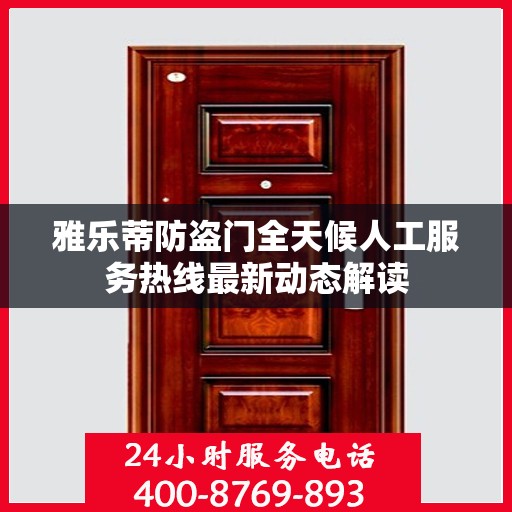 雅乐蒂防盗门全天候人工服务热线最新动态解读