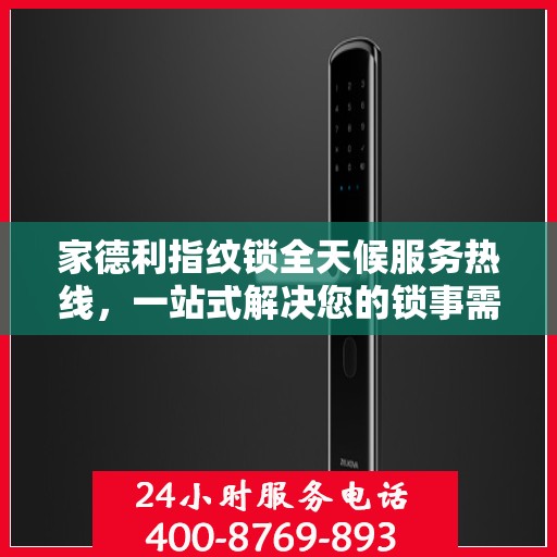 家德利指纹锁全天候服务热线，一站式解决您的锁事需求
