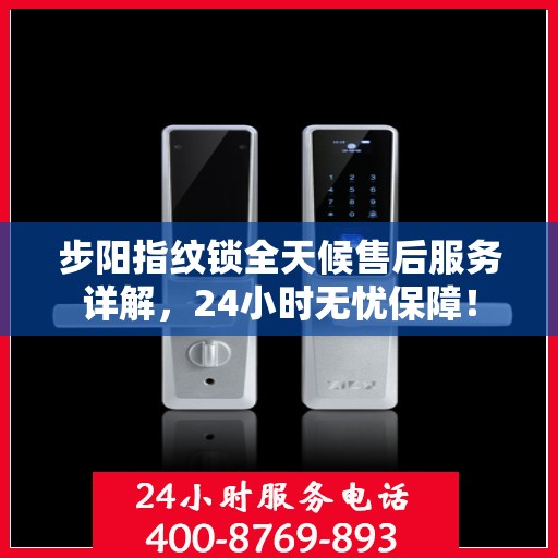步阳指纹锁全天候售后服务详解，24小时无忧保障！