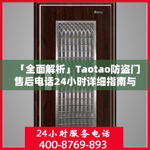 「全面解析」Taotao防盗门售后电话24小时详细指南与攻略
