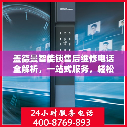盖德曼智能锁售后维修电话全解析，一站式服务，轻松解决您的维修难题