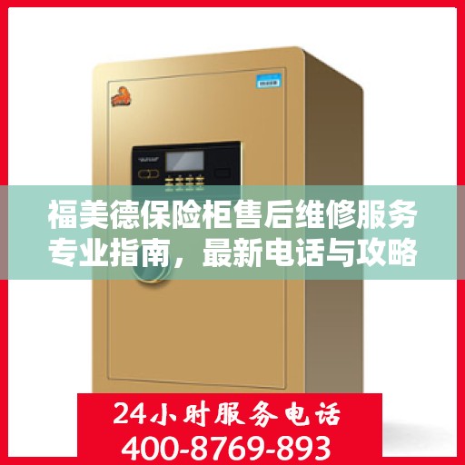 福美德保险柜售后维修服务专业指南，最新电话与攻略