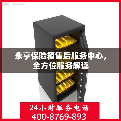 永亨保险箱售后服务中心，全方位服务解读