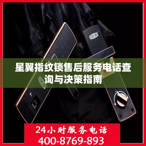 星翼指纹锁售后服务电话查询与决策指南