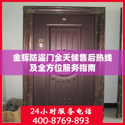 金辉防盗门全天候售后热线及全方位服务指南