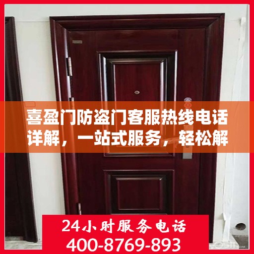 喜盈门防盗门客服热线电话详解，一站式服务，轻松解答您的疑问