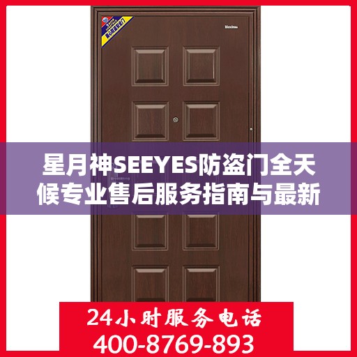 星月神SEEYES防盗门全天候专业售后服务指南与最新售后电话攻略