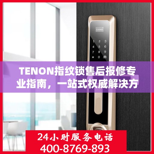 TENON指纹锁售后报修专业指南，一站式权威解决方案