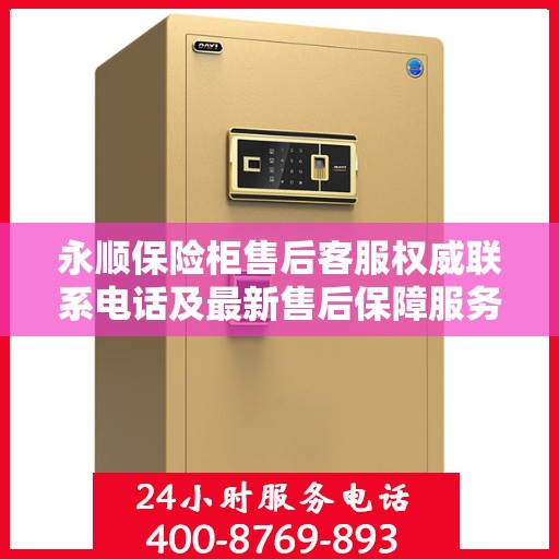 永顺保险柜售后客服权威联系电话及最新售后保障服务指南