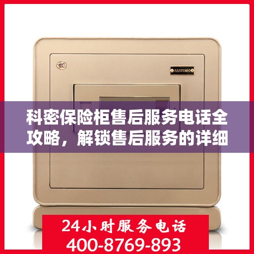 科密保险柜售后服务电话全攻略，解锁售后服务的详细指南