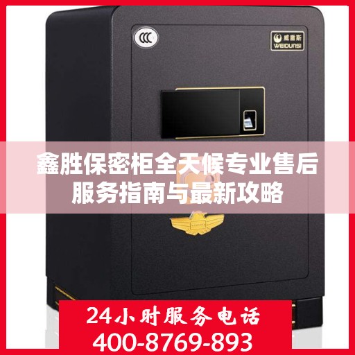 鑫胜保密柜全天候专业售后服务指南与最新攻略