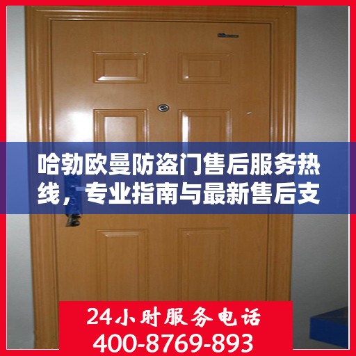 哈勃欧曼防盗门售后服务热线，专业指南与最新售后支持攻略