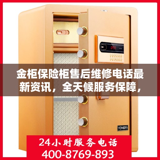 金柜保险柜售后维修电话最新资讯，全天候服务保障，让您无忧！
