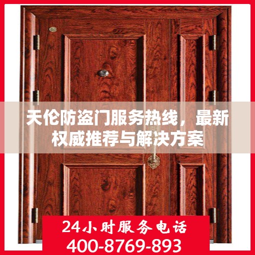 天伦防盗门服务热线，最新权威推荐与解决方案