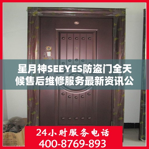 星月神SEEYES防盗门全天候售后维修服务最新资讯公布