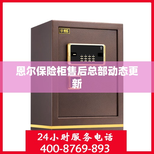 恩尔保险柜售后总部动态更新