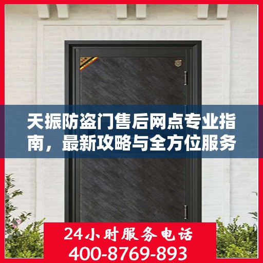 天振防盗门售后网点专业指南，最新攻略与全方位服务支持