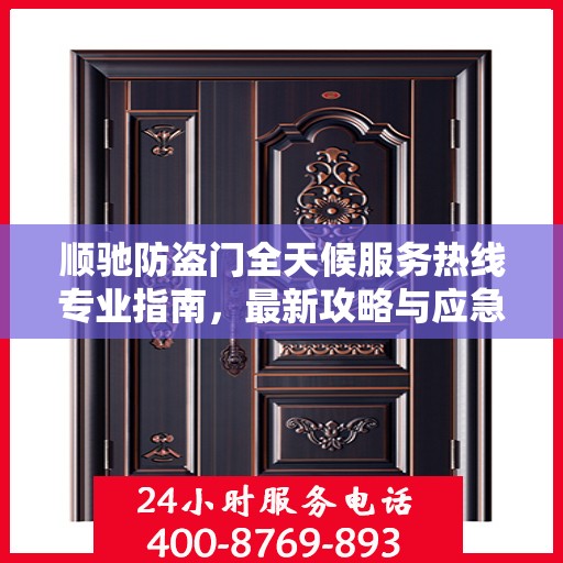 顺驰防盗门全天候服务热线专业指南，最新攻略与应急支持