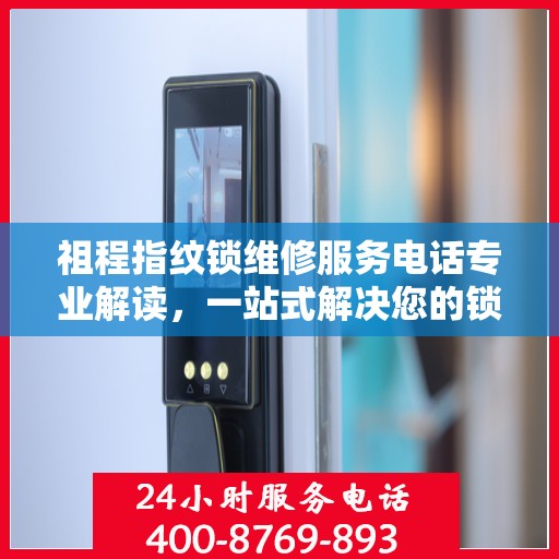 祖程指纹锁维修服务电话专业解读，一站式解决您的锁具问题