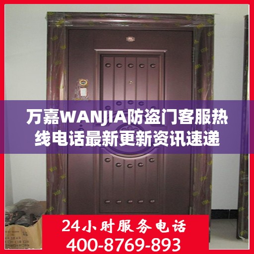 万嘉WANJIA防盗门客服热线电话最新更新资讯速递