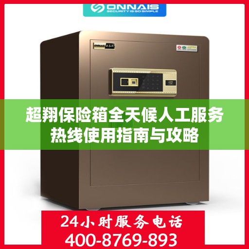 超翔保险箱全天候人工服务热线使用指南与攻略