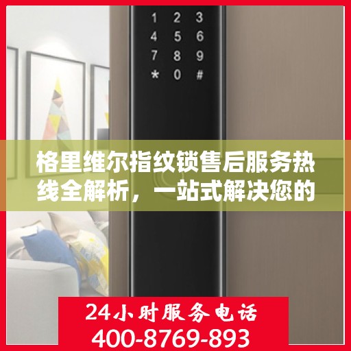 格里维尔指纹锁售后服务热线全解析，一站式解决您的咨询需求