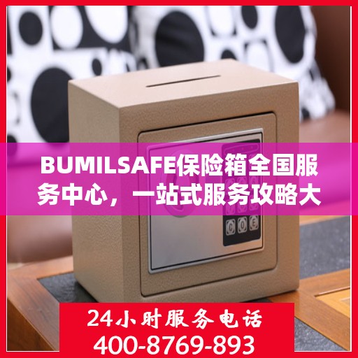 BUMILSAFE保险箱全国服务中心，一站式服务攻略大全