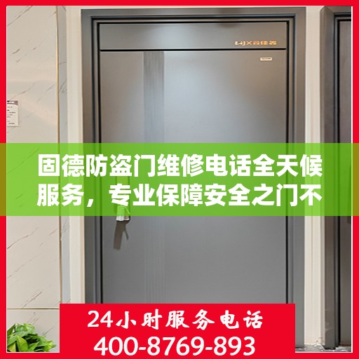 固德防盗门维修电话全天候服务，专业保障安全之门不锁疑云