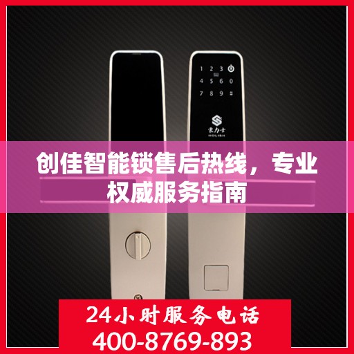 创佳智能锁售后热线，专业权威服务指南