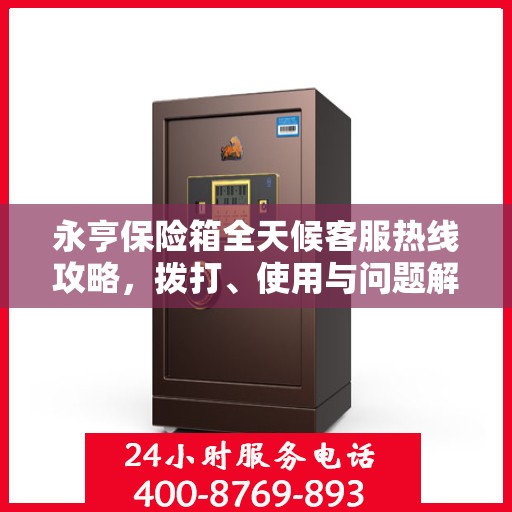 永亨保险箱全天候客服热线攻略，拨打、使用与问题解决全解析