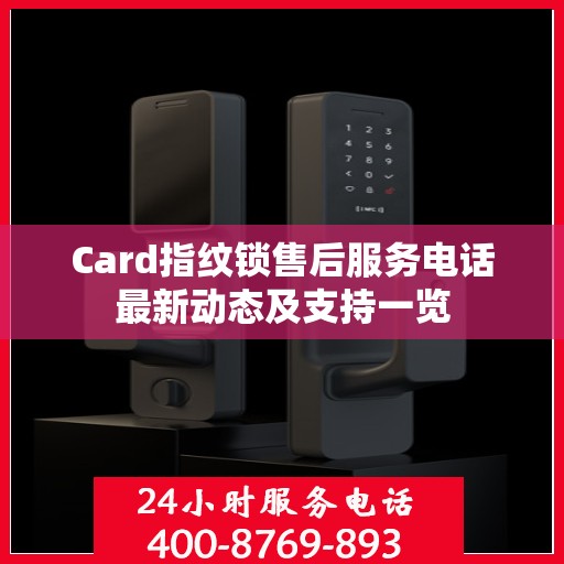 Card指纹锁售后服务电话最新动态及支持一览