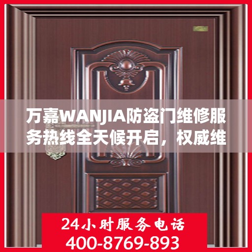 万嘉WANJIA防盗门维修服务热线全天候开启，权威维修指南与联系方式揭秘