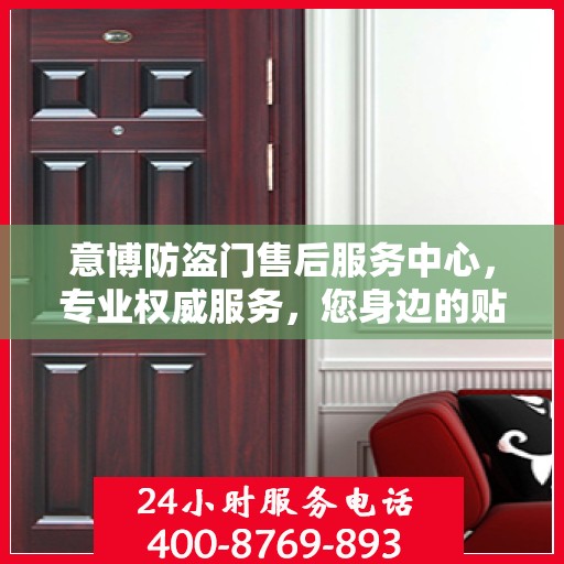 意博防盗门售后服务中心，专业权威服务，您身边的贴心保障